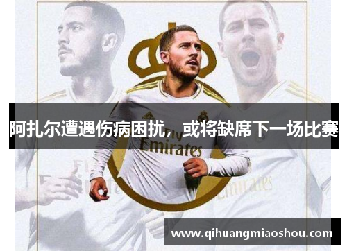 阿扎尔遭遇伤病困扰，或将缺席下一场比赛