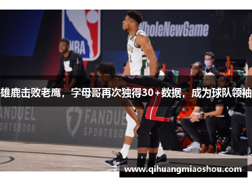 雄鹿击败老鹰，字母哥再次独得30+数据，成为球队领袖