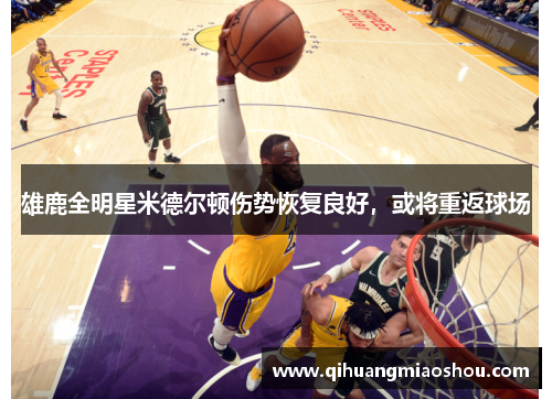 雄鹿全明星米德尔顿伤势恢复良好，或将重返球场