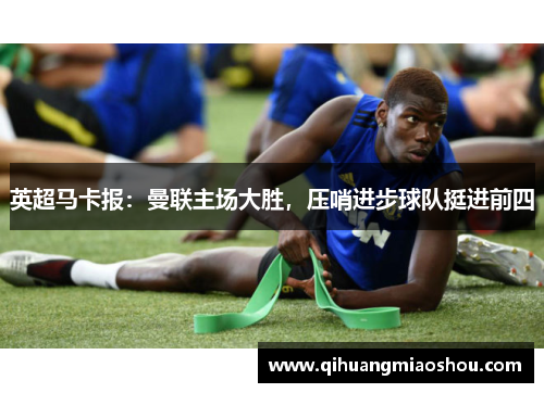 英超马卡报：曼联主场大胜，压哨进步球队挺进前四