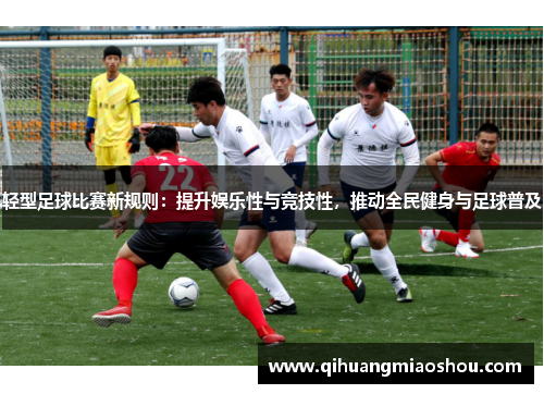 轻型足球比赛新规则：提升娱乐性与竞技性，推动全民健身与足球普及