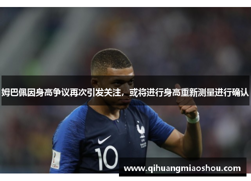 姆巴佩因身高争议再次引发关注，或将进行身高重新测量进行确认