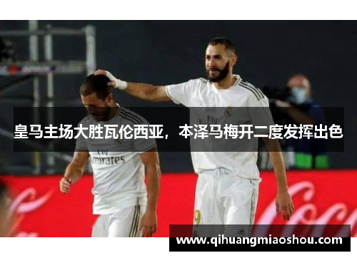 皇马主场大胜瓦伦西亚，本泽马梅开二度发挥出色