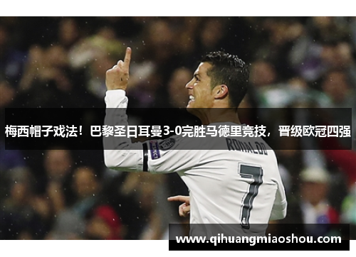梅西帽子戏法！巴黎圣日耳曼3-0完胜马德里竞技，晋级欧冠四强