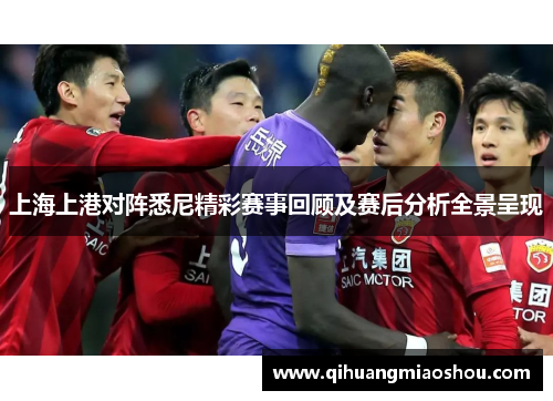 上海上港对阵悉尼精彩赛事回顾及赛后分析全景呈现