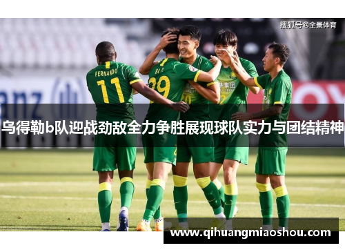 乌得勒b队迎战劲敌全力争胜展现球队实力与团结精神