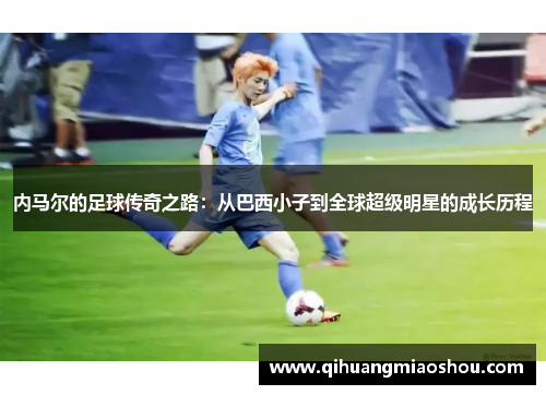 内马尔的足球传奇之路：从巴西小子到全球超级明星的成长历程