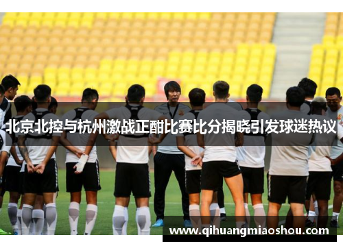 北京北控与杭州激战正酣比赛比分揭晓引发球迷热议