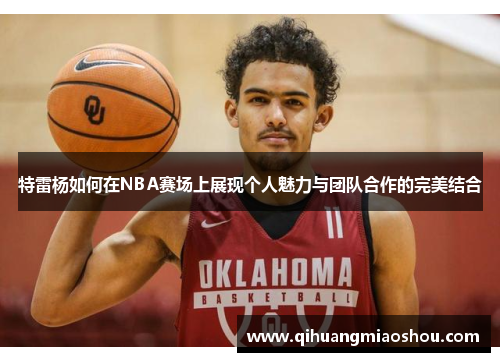 特雷杨如何在NBA赛场上展现个人魅力与团队合作的完美结合