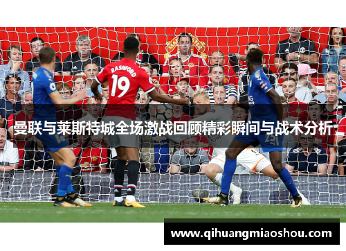 曼联与莱斯特城全场激战回顾精彩瞬间与战术分析