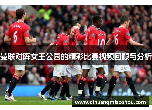 曼联对阵女王公园的精彩比赛视频回顾与分析