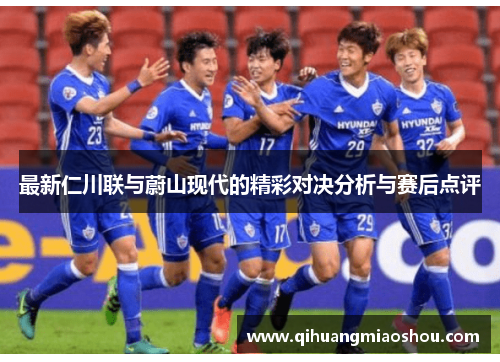 最新仁川联与蔚山现代的精彩对决分析与赛后点评