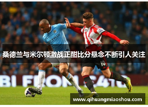 桑德兰与米尔顿激战正酣比分悬念不断引人关注