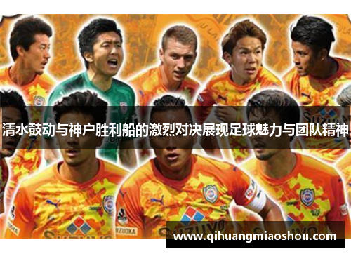 清水鼓动与神户胜利船的激烈对决展现足球魅力与团队精神