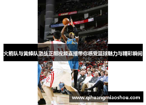 火箭队与黄蜂队激战正酣视频直播带你感受篮球魅力与精彩瞬间