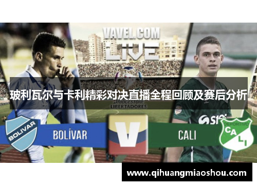 玻利瓦尔与卡利精彩对决直播全程回顾及赛后分析