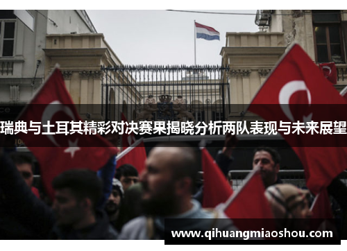 瑞典与土耳其精彩对决赛果揭晓分析两队表现与未来展望