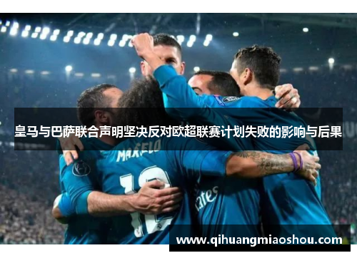 皇马与巴萨联合声明坚决反对欧超联赛计划失败的影响与后果