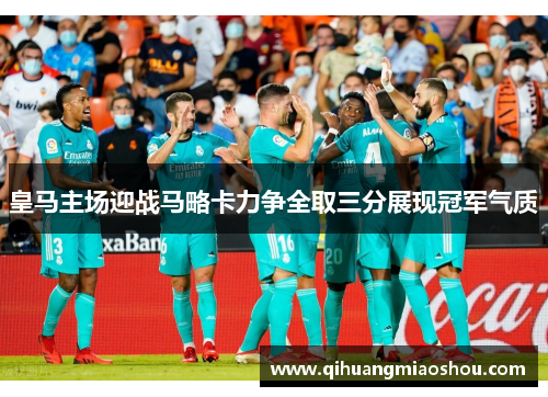皇马主场迎战马略卡力争全取三分展现冠军气质