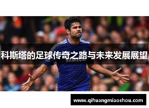 科斯塔的足球传奇之路与未来发展展望