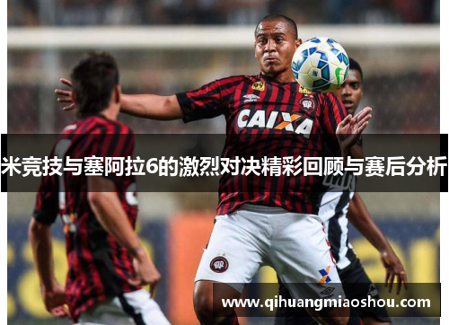米竞技与塞阿拉6的激烈对决精彩回顾与赛后分析