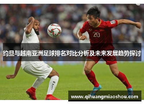 约旦与越南亚洲足球排名对比分析及未来发展趋势探讨