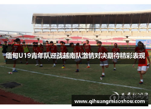 缅甸U19青年队迎战越南队激情对决期待精彩表现